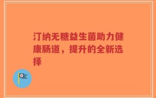 汀纳无糖益生菌助力健康肠道，提升的全新选择