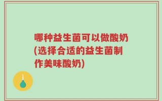 哪种益生菌可以做酸奶(选择合适的益生菌制作美味酸奶)