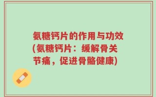 氨糖钙片的作用与功效(氨糖钙片：缓解骨关节痛，促进骨骼健康)