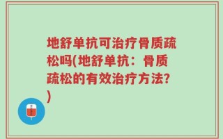 地舒单抗可治疗骨质疏松吗(地舒单抗：骨质疏松的有效治疗方法？)