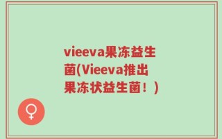 vieeva果冻益生菌(Vieeva推出果冻状益生菌！)