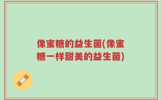 像蜜糖的益生菌(像蜜糖一样甜美的益生菌)