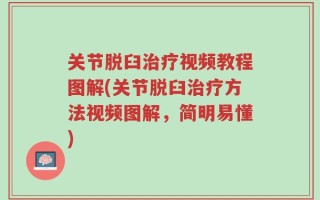 关节脱臼治疗视频教程图解(关节脱臼治疗方法视频图解，简明易懂)