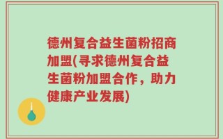 德州复合益生菌粉招商加盟(寻求德州复合益生菌粉加盟合作，助力健康产业发展)