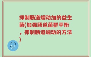 抑制肠道蠕动加的益生菌(加强肠道菌群平衡，抑制肠道蠕动的方法)