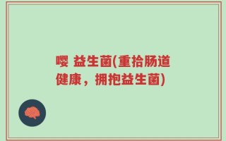嘤 益生菌(重拾肠道健康，拥抱益生菌)