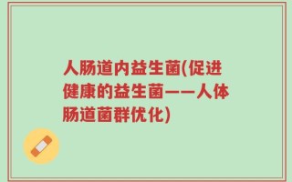 人肠道内益生菌(促进健康的益生菌——人体肠道菌群优化)
