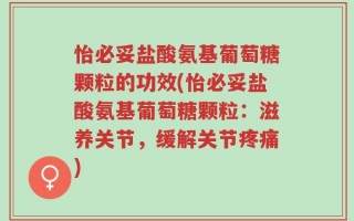 怡必妥盐酸氨基葡萄糖颗粒的功效(怡必妥盐酸氨基葡萄糖颗粒：滋养关节，缓解关节疼痛)