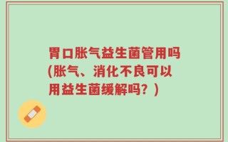 胃口胀气益生菌管用吗(胀气、消化不良可以用益生菌缓解吗？)