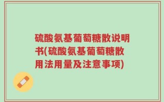 硫酸氨基葡萄糖散说明书(硫酸氨基葡萄糖散用法用量及注意事项)