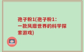 孢子粉1(孢子粉1：一款风靡世界的科学探索游戏)