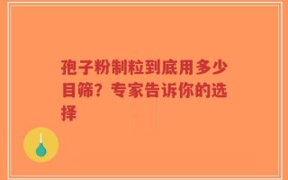 孢子粉制粒到底用多少目筛？专家告诉你的选择