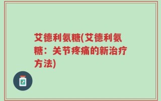 艾德利氨糖(艾德利氨糖：关节疼痛的新治疗方法)