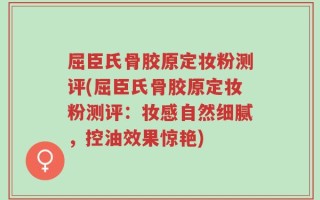 屈臣氏骨胶原定妆粉测评(屈臣氏骨胶原定妆粉测评：妆感自然细腻，控油效果惊艳)
