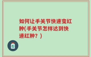 如何让手关节快速变红肿(手关节怎样达到快速红肿？)
