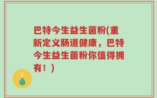 巴特今生益生菌粉(重新定义肠道健康，巴特今生益生菌粉你值得拥有！)