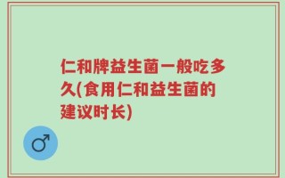 仁和牌益生菌一般吃多久(食用仁和益生菌的建议时长)