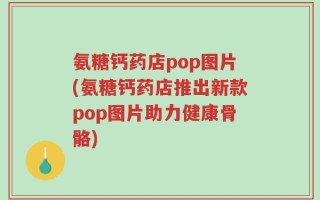 氨糖钙药店pop图片(氨糖钙药店推出新款pop图片助力健康骨骼)