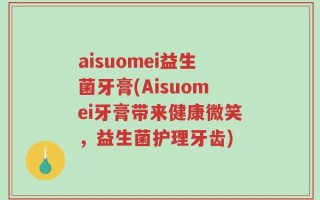 aisuomei益生菌牙膏(Aisuomei牙膏带来健康微笑，益生菌护理牙齿)