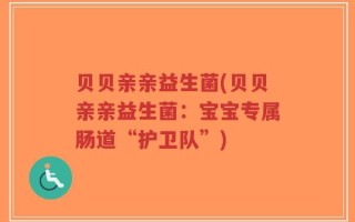 贝贝亲亲益生菌(贝贝亲亲益生菌：宝宝专属肠道“护卫队”)