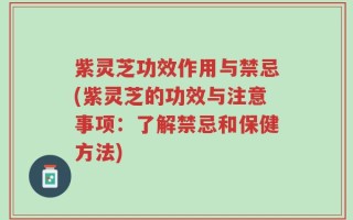 紫灵芝功效作用与禁忌(紫灵芝的功效与注意事项：了解禁忌和保健方法)