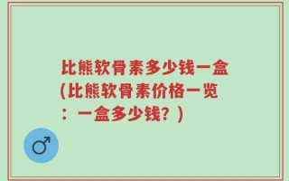 比熊软骨素多少钱一盒(比熊软骨素价格一览：一盒多少钱？)