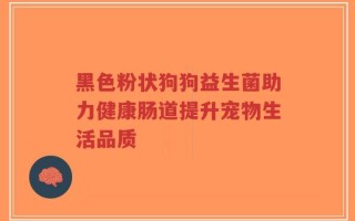 黑色粉状狗狗益生菌助力健康肠道提升宠物生活品质