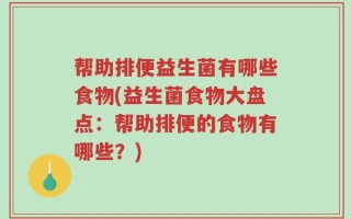 帮助排便益生菌有哪些食物(益生菌食物大盘点：帮助排便的食物有哪些？)