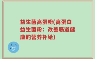 益生菌高蛋粉(高蛋白益生菌粉：改善肠道健康的营养补给)