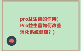 pro益生菌的作用(Pro益生菌如何改善消化系统健康？)