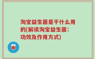 淘宝益生菌是干什么用的(解读淘宝益生菌：功效及作用方式)