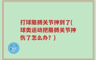 打球胳膊关节抻到了(球类运动把胳膊关节抻伤了怎么办？)