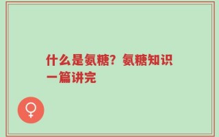 什么是氨糖？氨糖知识一篇讲完