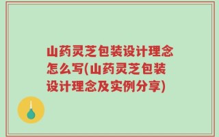山药灵芝包装设计理念怎么写(山药灵芝包装设计理念及实例分享)