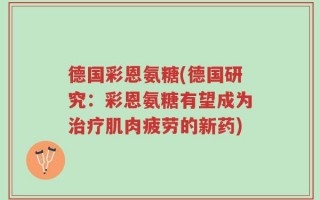 德国彩恩氨糖(德国研究：彩恩氨糖有望成为治疗肌肉疲劳的新药)