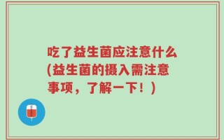 吃了益生菌应注意什么(益生菌的摄入需注意事项，了解一下！)