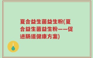 夏合益生菌益生粉(夏合益生菌益生粉——促进肠道健康方案)