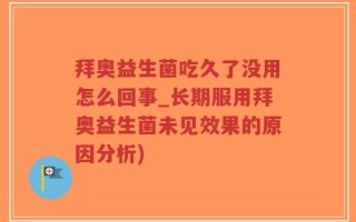拜奥益生菌吃久了没用怎么回事_长期服用拜奥益生菌未见效果的原因分析)