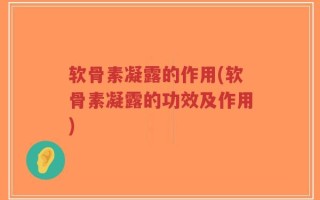 软骨素凝露的作用(软骨素凝露的功效及作用)