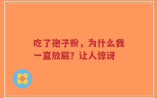 吃了孢子粉，为什么我一直放屁？让人惊讶