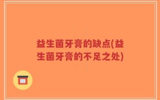 益生菌牙膏的缺点(益生菌牙膏的不足之处)