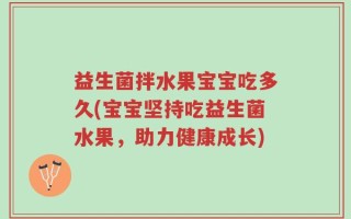 益生菌拌水果宝宝吃多久(宝宝坚持吃益生菌水果，助力健康成长)