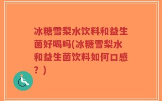 冰糖雪梨水饮料和益生菌好喝吗(冰糖雪梨水和益生菌饮料如何口感？)
