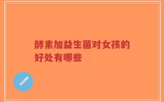酵素加益生菌对女孩的好处有哪些
