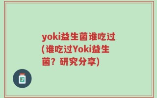 yoki益生菌谁吃过(谁吃过Yoki益生菌？研究分享)