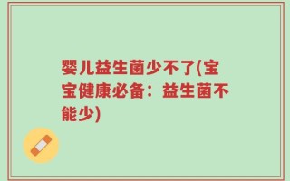 婴儿益生菌少不了(宝宝健康必备：益生菌不能少)