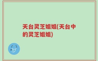 天台灵芝姐姐(天台中的灵芝姐姐)
