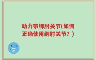 助力带绑肘关节(如何正确使用绑肘关节？)