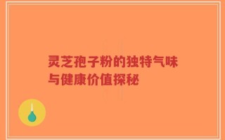 灵芝孢子粉的独特气味与健康价值探秘