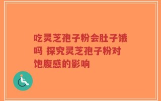 吃灵芝孢子粉会肚子饿吗 探究灵芝孢子粉对饱腹感的影响
